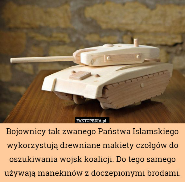Bojownicy tak zwanego Państwa Islamskiego wykorzystują drewniane makiety czołgów do oszukiwania wojsk koalicji. Do tego samego używają manekinów z doczepionymi brodami. 