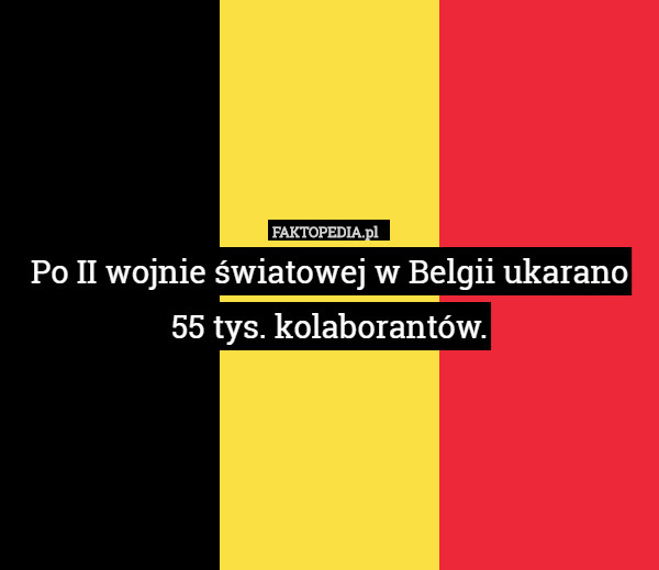 Po II wojnie światowej w Belgii ukarano 55 tys. kolaborantów. 