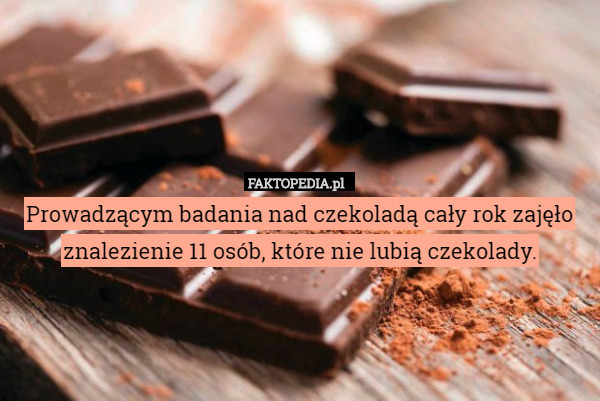 Prowadzącym badania nad czekoladą cały rok zajęło znalezienie 11 osób, które nie lubią czekolady. 