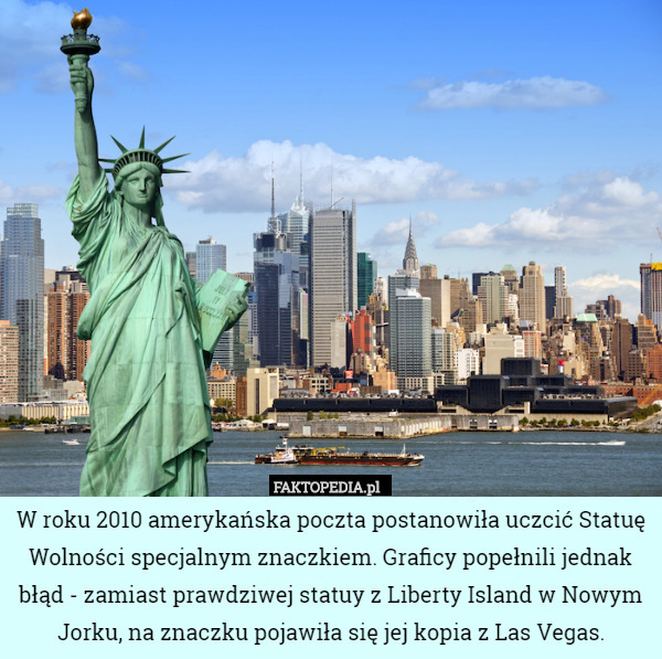 W roku 2010 amerykańska poczta postanowiła uczcić Statuę Wolności specjalnym znaczkiem. Graficy popełnili jednak błąd - zamiast prawdziwej statuy z Liberty Island w Nowym Jorku, na znaczku pojawiła się jej kopia z Las Vegas. 