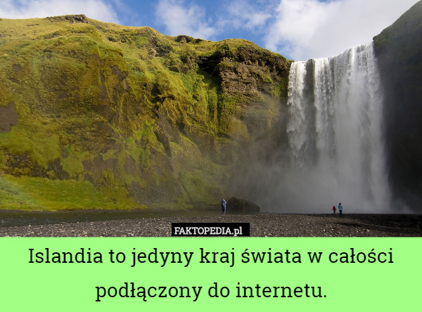Islandia to jedyny kraj świata w całości podłączony do internetu. 