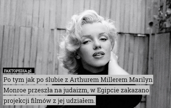 Po tym jak po ślubie z Arthurem Millerem Marilyn Monroe przeszła na judaizm, w Egipcie zakazano projekcji filmów z jej udziałem. 