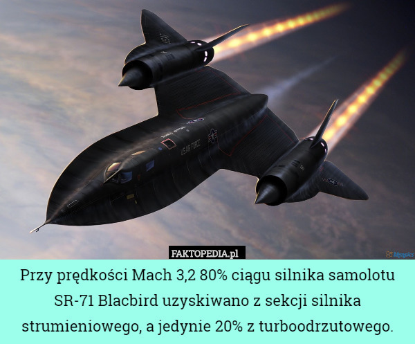 Przy prędkości Mach 3,2 80% ciągu silnika samolotu SR-71 Blacbird uzyskiwano z sekcji silnika strumieniowego, a jedynie 20% z turboodrzutowego. 