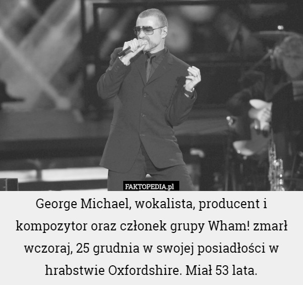George Michael, wokalista, producent i kompozytor oraz członek grupy Wham! zmarł wczoraj, 25 grudnia w swojej posiadłości w hrabstwie Oxfordshire. Miał 53 lata. 