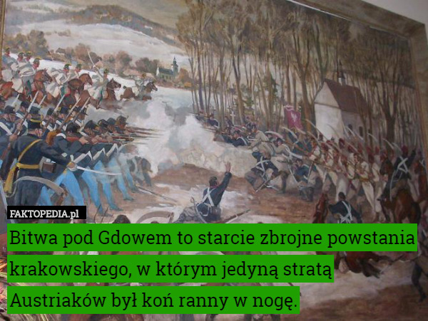 Bitwa pod Gdowem to starcie zbrojne powstania krakowskiego, w którym jedyną stratą Austriaków był koń ranny w nogę. 