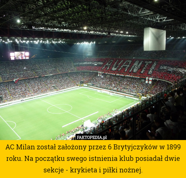 AC Milan został założony przez 6 Brytyjczyków w 1899 roku. Na początku swego istnienia klub posiadał dwie sekcje - krykieta i piłki nożnej. 