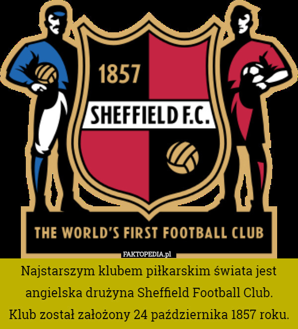 Najstarszym klubem piłkarskim świata jest angielska drużyna Sheffield Football Club.
 Klub został założony 24 października 1857 roku. 