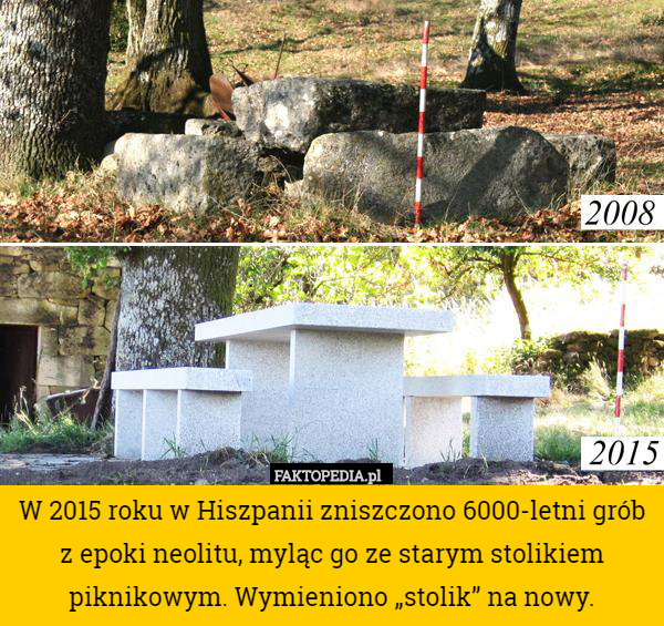 W 2015 roku w Hiszpanii zniszczono 6000-letni grób z epoki neolitu, myląc go ze starym stolikiem piknikowym. Wymieniono „stolik” na nowy. 