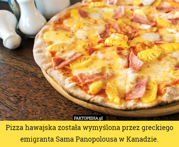 Pizza hawajska została wymyślona przez greckiego emigranta Sama Panopolousa w Kanadzie. 