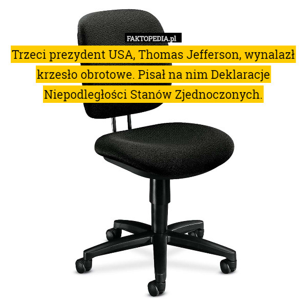 Trzeci prezydent USA, Thomas Jefferson, wynalazł krzesło obrotowe. Pisał na nim Deklaracje Niepodległości Stanów Zjednoczonych. 