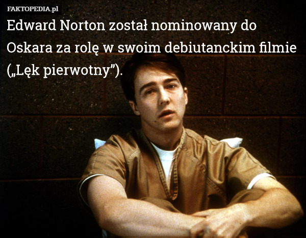 Edward Norton został nominowany do Oskara za rolę w swoim debiutanckim filmie („Lęk pierwotny”). 