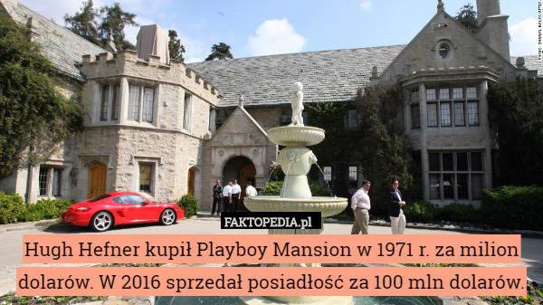 Hugh Hefner kupił Playboy Mansion w 1971 r. za milion dolarów. W 2016 sprzedał posiadłość za 100 mln dolarów. 