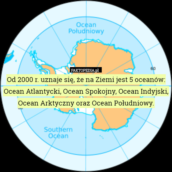 Od 2000 r. uznaje się, że na Ziemi jest 5 oceanów: Ocean Atlantycki, Ocean Spokojny, Ocean Indyjski, Ocean Arktyczny oraz Ocean Południowy. 