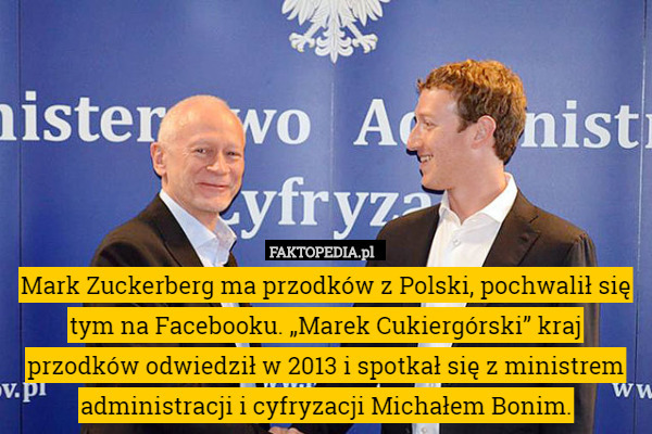 Mark Zuckerberg ma przodków z Polski, pochwalił się tym na Facebooku. „Marek Cukiergórski” kraj przodków odwiedził w 2013 i spotkał się z ministrem administracji i cyfryzacji Michałem Bonim. 