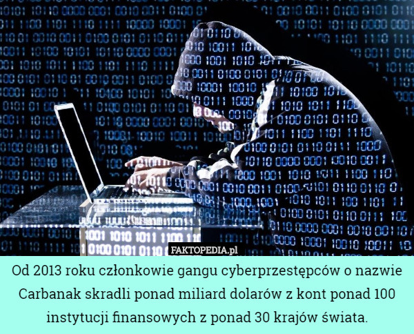 Od 2013 roku członkowie gangu cyberprzestępców o nazwie Carbanak skradli ponad miliard dolarów z kont ponad 100 instytucji finansowych z ponad 30 krajów świata. 