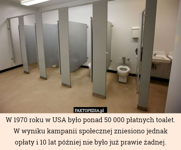W 1970 roku w USA było ponad 50 000 płatnych toalet. W wyniku kampanii społecznej zniesiono jednak opłaty i 10 lat później nie było już prawie żadnej. 