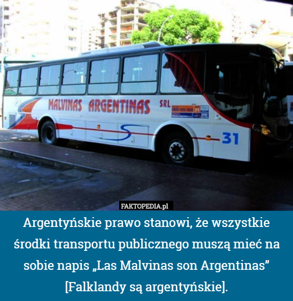 Argentyńskie prawo stanowi, że wszystkie środki transportu publicznego muszą mieć na sobie napis „Las Malvinas son Argentinas” [Falklandy są argentyńskie]. 