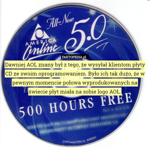 Dawniej AOL znany był z tego, że wysyłał klientom płyty CD ze swoim oprogramowaniem. Było ich tak dużo, że w pewnym momencie połowa wyprodukowanych na świecie płyt miała na sobie logo AOL. 