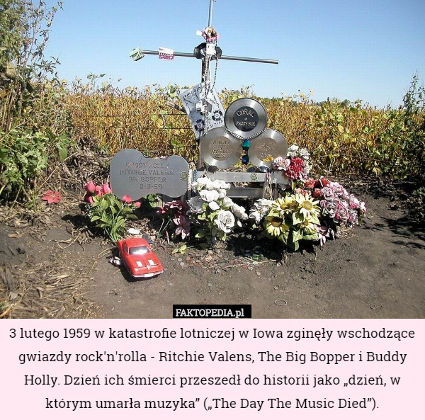 3 lutego 1959 w katastrofie lotniczej w Iowa zginęły wschodzące gwiazdy rock'n'rolla - Ritchie Valens, The Big Bopper i Buddy Holly. Dzień ich śmierci przeszedł do historii jako „dzień, w którym umarła muzyka” („The Day The Music Died”). 