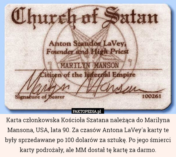 Karta członkowska Kościoła Szatana należąca do Marilyna Mansona, USA, lata 90. Za czasów Antona LaVey'a karty te były sprzedawane po 100 dolarów za sztukę. Po jego śmierci karty podrożały, ale MM dostał tę kartę za darmo. 