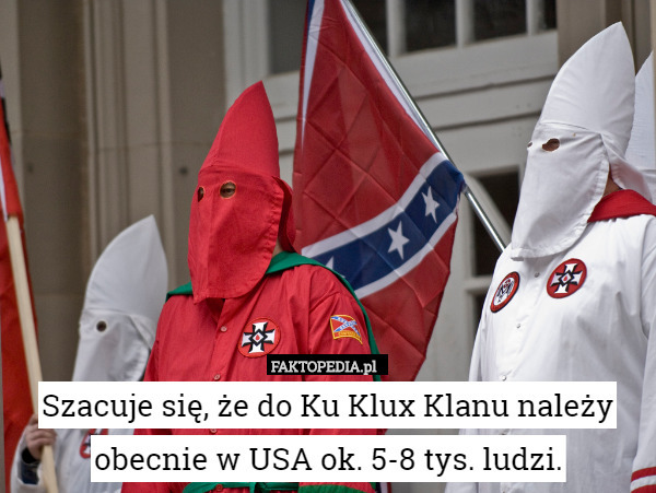 Szacuje się, że do Ku Klux Klanu należy obecnie w USA ok. 5-8 tys. ludzi. 