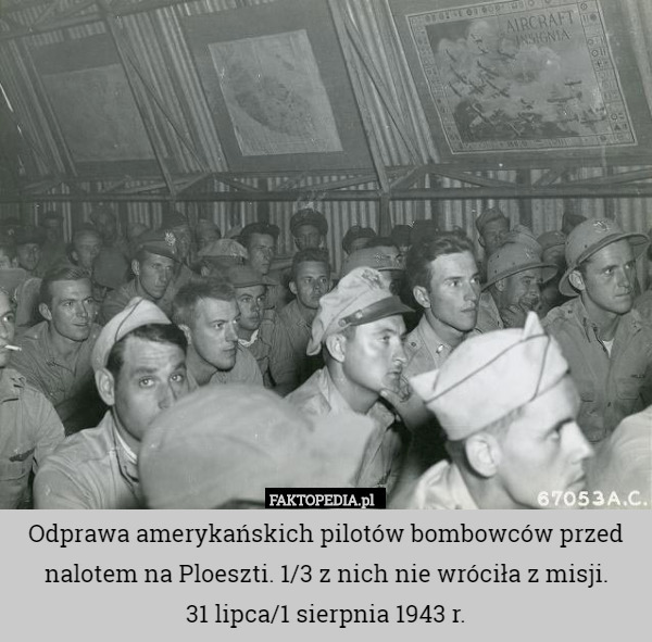 Odprawa amerykańskich pilotów bombowców przed nalotem na Ploeszti. 1/3 z nich nie wróciła z misji.
31 lipca/1 sierpnia 1943 r. 