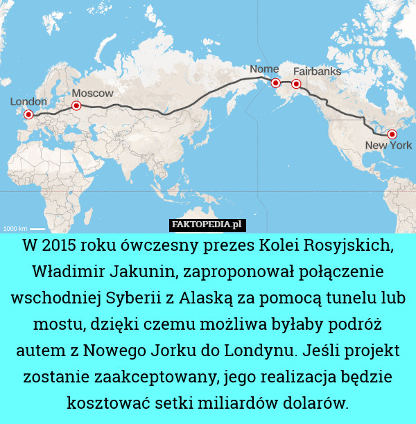 W 2015 roku ówczesny prezes Kolei Rosyjskich, Władimir Jakunin, zaproponował połączenie wschodniej Syberii z Alaską za pomocą tunelu lub mostu, dzięki czemu możliwa byłaby podróż autem z Nowego Jorku do Londynu. Jeśli projekt zostanie zaakceptowany, jego realizacja będzie kosztować setki miliardów dolarów. 