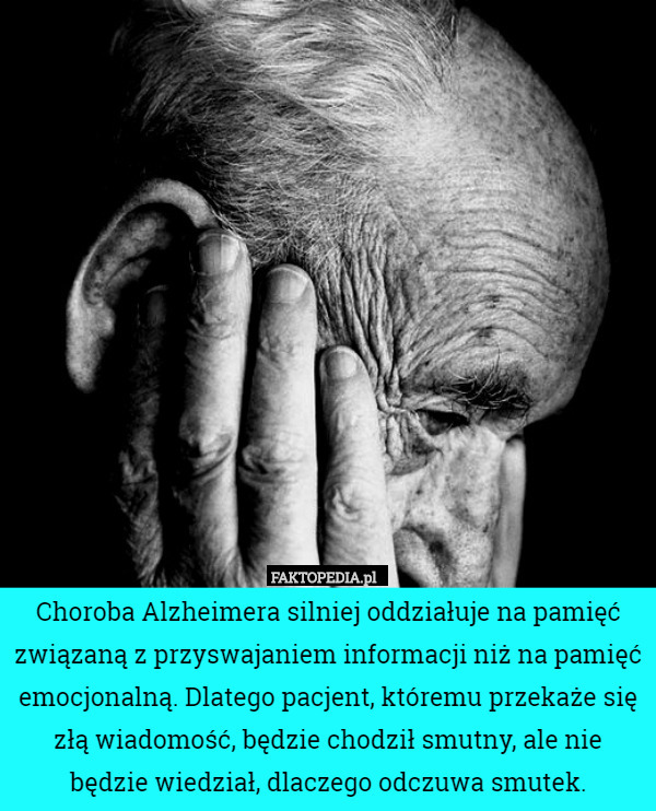 Choroba Alzheimera silniej oddziałuje na pamięć związaną z przyswajaniem informacji niż na pamięć emocjonalną. Dlatego pacjent, któremu przekaże się złą wiadomość, będzie chodził smutny, ale nie będzie wiedział, dlaczego odczuwa smutek. 