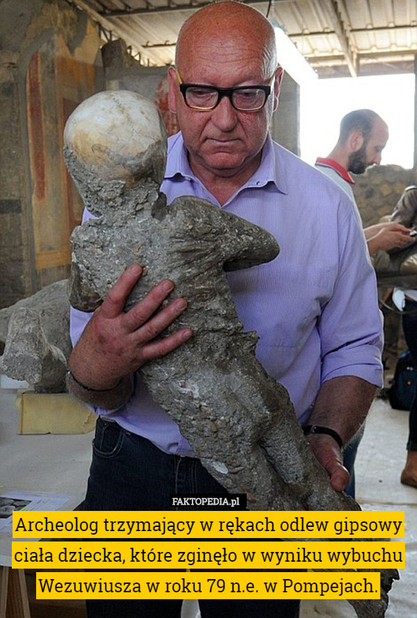 Archeolog trzymający w rękach odlew gipsowy ciała dziecka, które zginęło w wyniku wybuchu Wezuwiusza w roku 79 n.e. w Pompejach. 