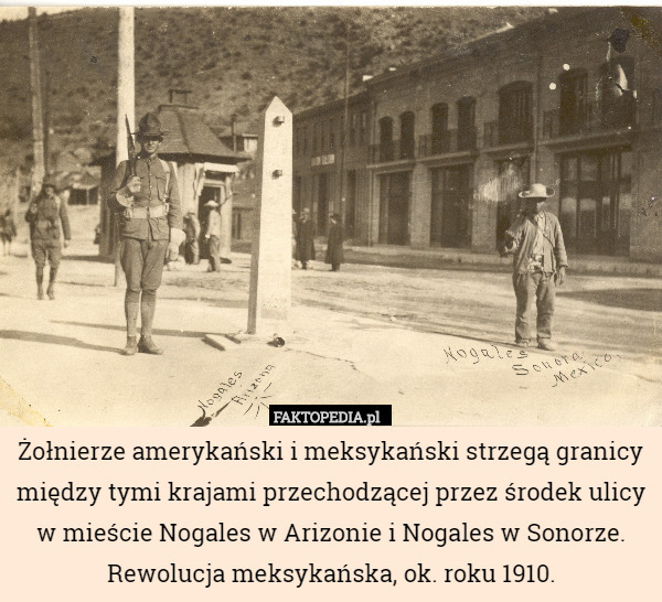 Żołnierze amerykański i meksykański strzegą granicy między tymi krajami przechodzącej przez środek ulicy w mieście Nogales w Arizonie i Nogales w Sonorze. Rewolucja meksykańska, ok. roku 1910. 