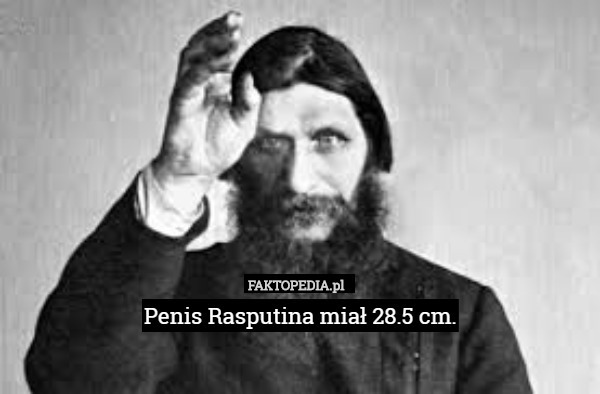 Penis Rasputina miał 28.5 cm. 
