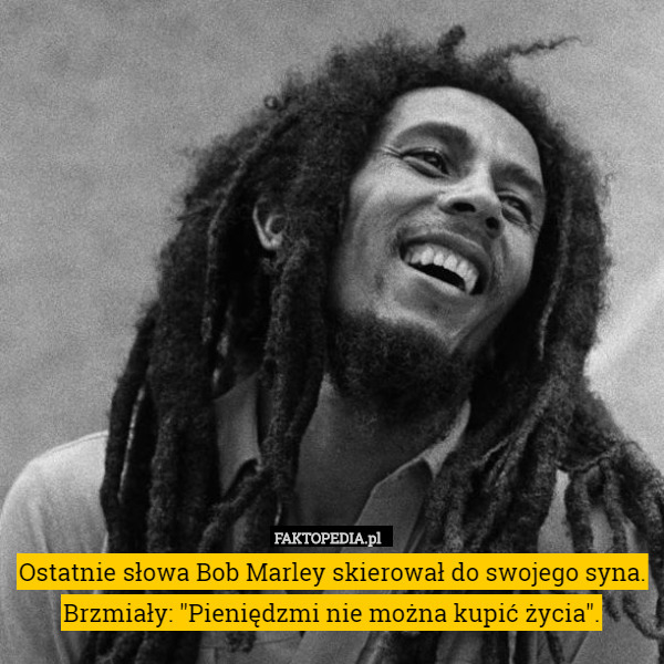 Ostatnie słowa Bob Marley skierował do swojego syna. Brzmiały: "Pieniędzmi nie można kupić życia". 