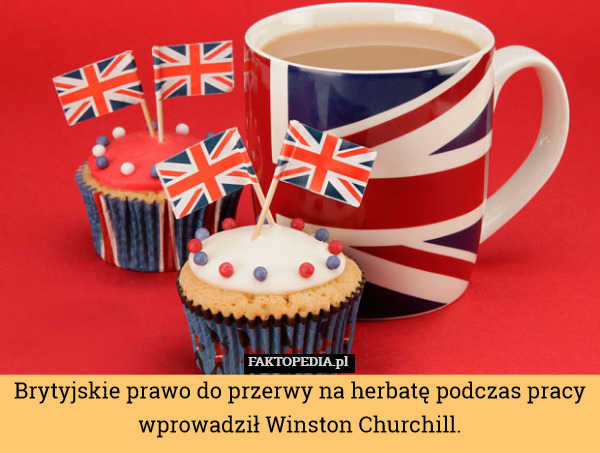 Brytyjskie prawo do przerwy na herbatę podczas pracy wprowadził Winston Churchill. 