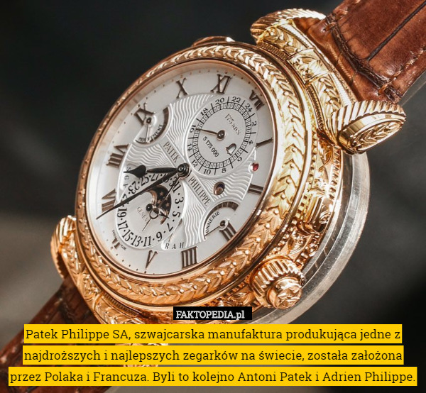 Patek Philippe SA, szwajcarska manufaktura produkująca jedne z najdroższych i najlepszych zegarków na świecie, została założona przez Polaka i Francuza. Byli to kolejno Antoni Patek i Adrien Philippe. 