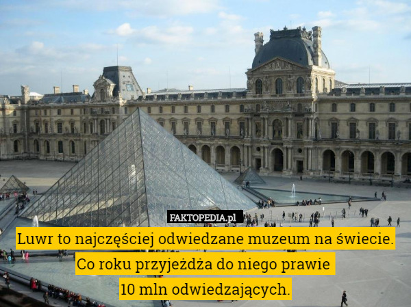 Luwr to najczęściej odwiedzane muzeum na świecie. Co roku przyjeżdża do niego prawie 
10 mln odwiedzających. 