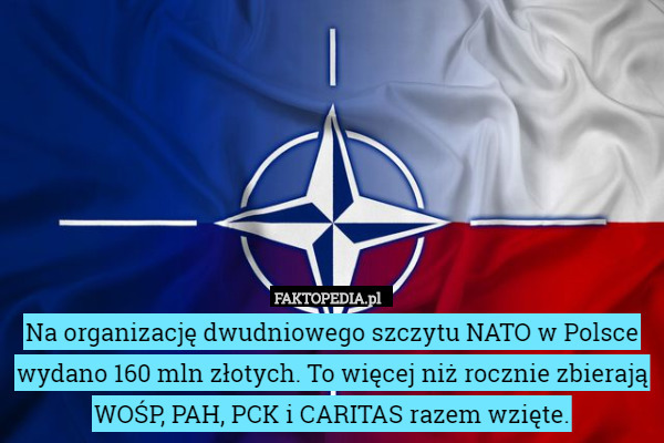 Na organizację dwudniowego szczytu NATO w Polsce wydano 160 mln złotych. To więcej niż rocznie zbierają WOŚP, PAH, PCK i CARITAS razem wzięte. 
