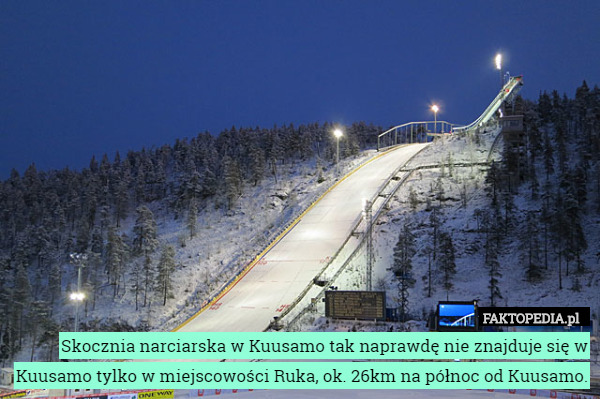 Skocznia narciarska w Kuusamo tak naprawdę nie znajduje się w Kuusamo tylko w miejscowości Ruka, ok. 26km na północ od Kuusamo. 