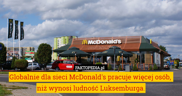 Globalnie dla sieci McDonald's pracuje więcej osób, 
niż wynosi ludność Luksemburga. 