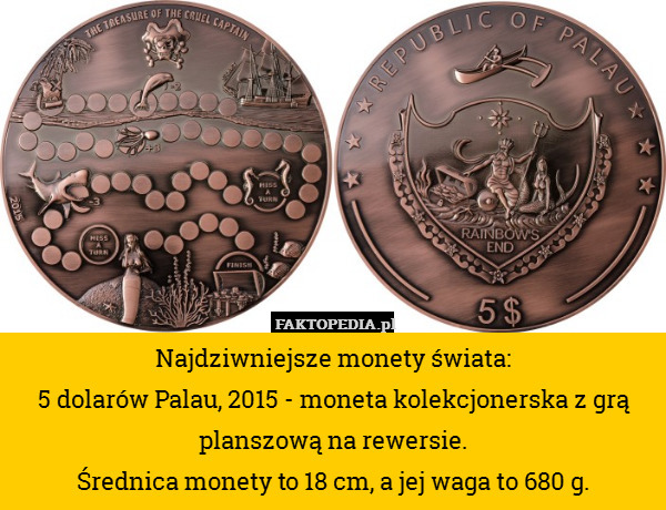 Najdziwniejsze monety świata:
5 dolarów Palau, 2015 - moneta kolekcjonerska z grą planszową na rewersie.
Średnica monety to 18 cm, a jej waga to 680 g. 