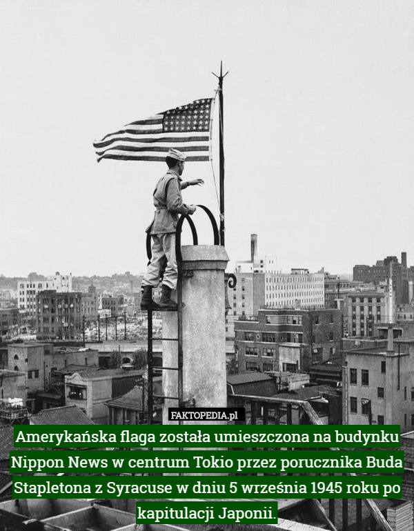 Amerykańska flaga została umieszczona na budynku Nippon News w centrum Tokio przez porucznika Buda Stapletona z Syracuse w dniu 5 września 1945 roku po kapitulacji Japonii. 