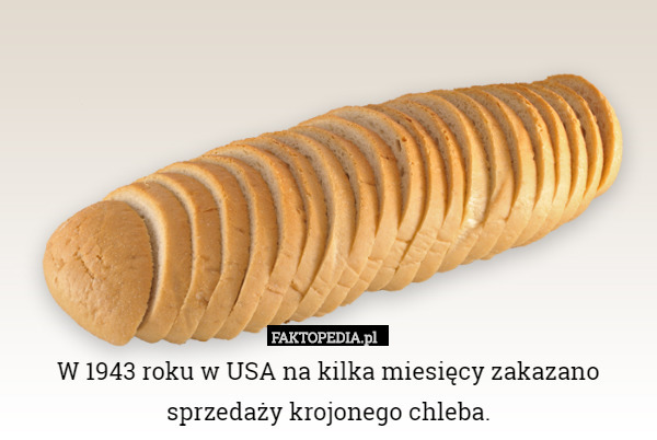 W 1943 roku w USA na kilka miesięcy zakazano sprzedaży krojonego chleba. 