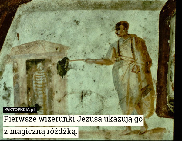 Pierwsze wizerunki Jezusa ukazują go
z magiczną różdżką. 