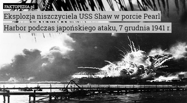 Eksplozja niszczyciela USS Shaw w porcie Pearl Harbor podczas japońskiego ataku, 7 grudnia 1941 r. 