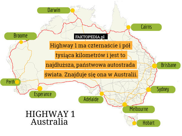 Highway 1 ma czternaście i pół 
tysiąca kilometrów i jest to 
najdłuższa, państwowa autostrada 
świata. Znajduje się ona w Australii. 