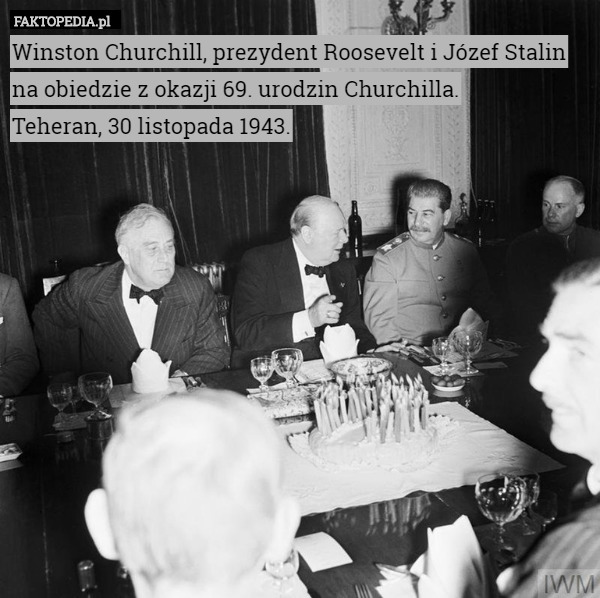 Winston Churchill, prezydent Roosevelt i Józef Stalin na obiedzie z okazji 69. urodzin Churchilla.
Teheran, 30 listopada 1943. 