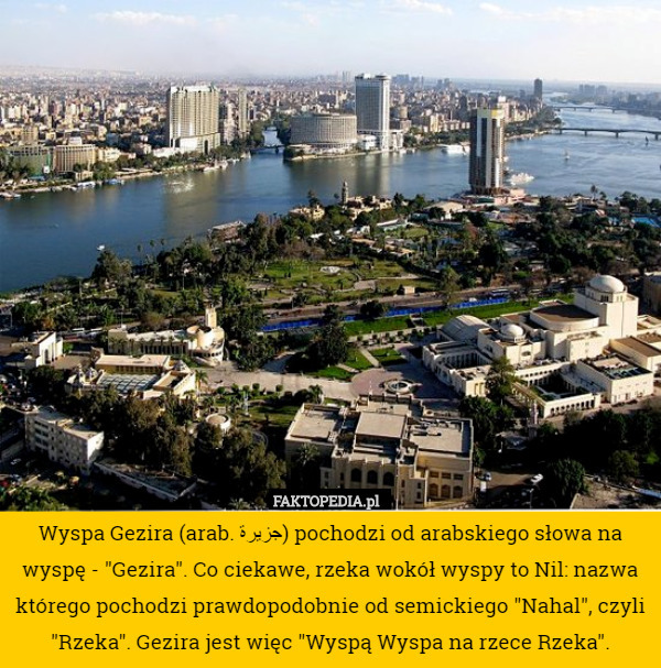 Wyspa Gezira (arab. جزيرة) pochodzi od arabskiego słowa na wyspę - "Gezira". Co ciekawe, rzeka wokół wyspy to Nil: nazwa którego pochodzi prawdopodobnie od semickiego "Nahal", czyli "Rzeka". Gezira jest więc "Wyspą Wyspa na rzece Rzeka". 