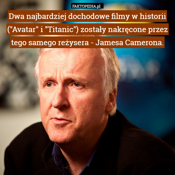Dwa najbardziej dochodowe filmy w historii ("Avatar" i "Titanic") zostały nakręcone przez tego samego reżysera - Jamesa Camerona. 