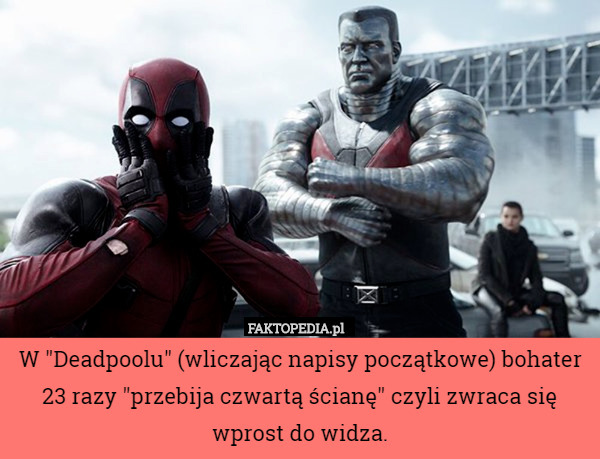 W "Deadpoolu" (wliczając napisy początkowe) bohater 23 razy "przebija czwartą ścianę" czyli zwraca się wprost do widza. 