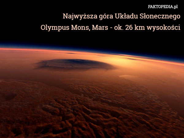 Najwyższa góra Układu Słonecznego
Olympus Mons, Mars - ok. 26 km wysokości 