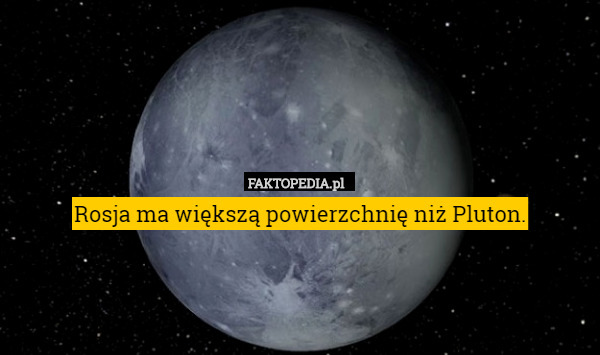 Rosja ma większą powierzchnię niż Pluton. 